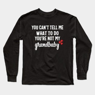 You Can't Tell Me What To Do You're Not My Grandbaby Long Sleeve T-Shirt